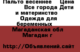 Пальто весеннее) › Цена ­ 2 000 - Все города Дети и материнство » Одежда для беременных   . Магаданская обл.,Магадан г.